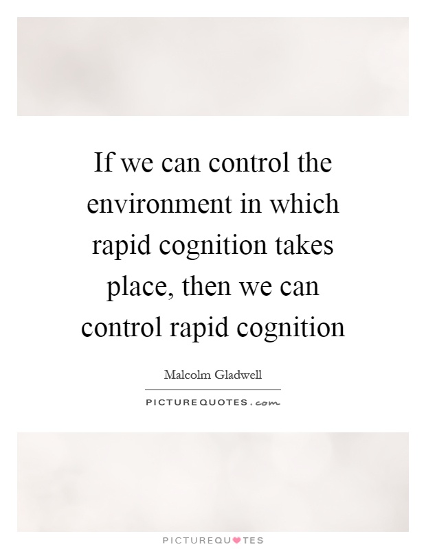 If we can control the environment in which rapid cognition takes place, then we can control rapid cognition Picture Quote #1