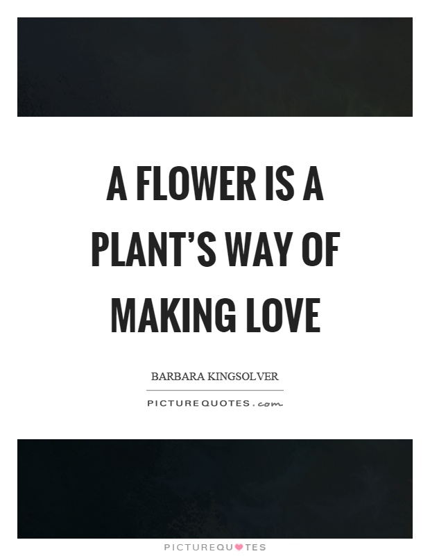 A flower is a plant's way of making love Picture Quote #1