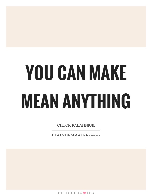 You can make mean anything Picture Quote #1