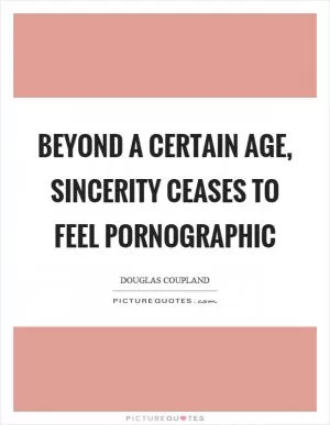 Beyond a certain age, sincerity ceases to feel pornographic Picture Quote #1