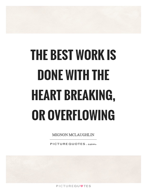 The best work is done with the heart breaking, or overflowing Picture Quote #1