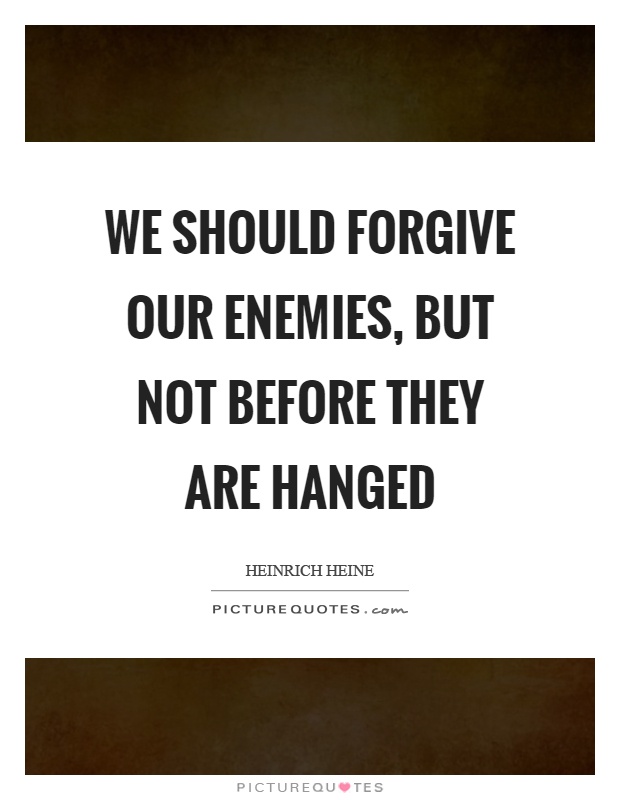 We should forgive our enemies, but not before they are hanged Picture Quote #1