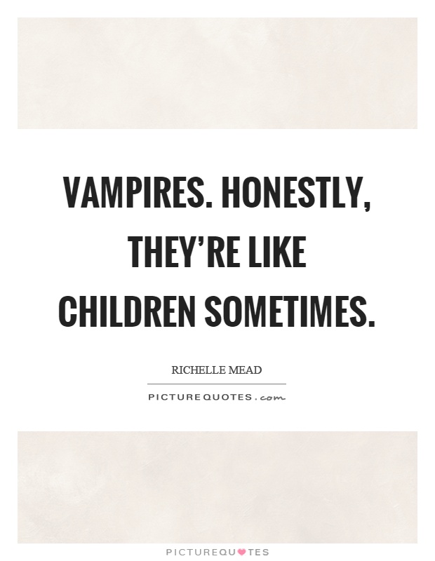 Vampires. Honestly, they're like children sometimes Picture Quote #1