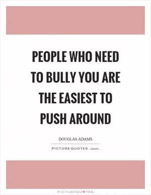 People who need to bully you are the easiest to push around Picture Quote #1
