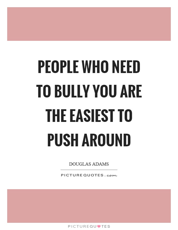 People who need to bully you are the easiest to push around Picture Quote #1