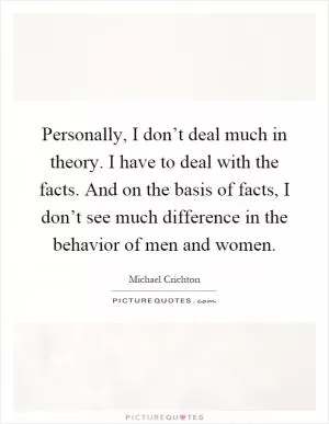 Personally, I don’t deal much in theory. I have to deal with the facts. And on the basis of facts, I don’t see much difference in the behavior of men and women Picture Quote #1