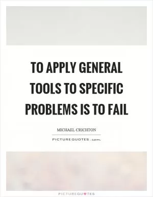 To apply general tools to specific problems is to fail Picture Quote #1