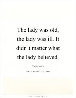 The lady was old, the lady was ill. It didn’t matter what the lady believed Picture Quote #1