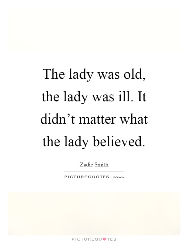 The lady was old, the lady was ill. It didn't matter what the lady believed Picture Quote #1