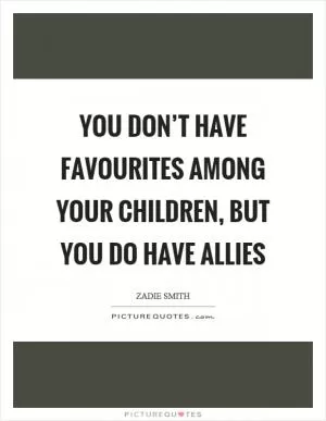You don’t have favourites among your children, but you do have allies Picture Quote #1