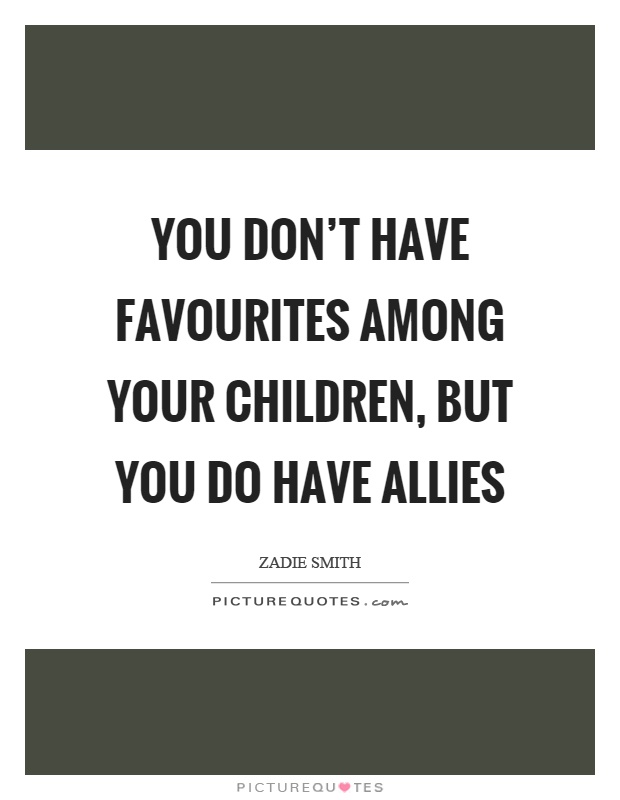 You don't have favourites among your children, but you do have allies Picture Quote #1