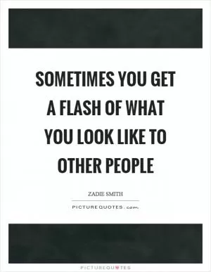 Sometimes you get a flash of what you look like to other people Picture Quote #1