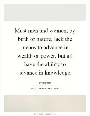 Most men and women, by birth or nature, lack the means to advance in wealth or power, but all have the ability to advance in knowledge Picture Quote #1