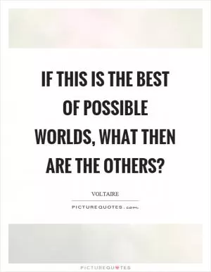 If this is the best of possible worlds, what then are the others? Picture Quote #1