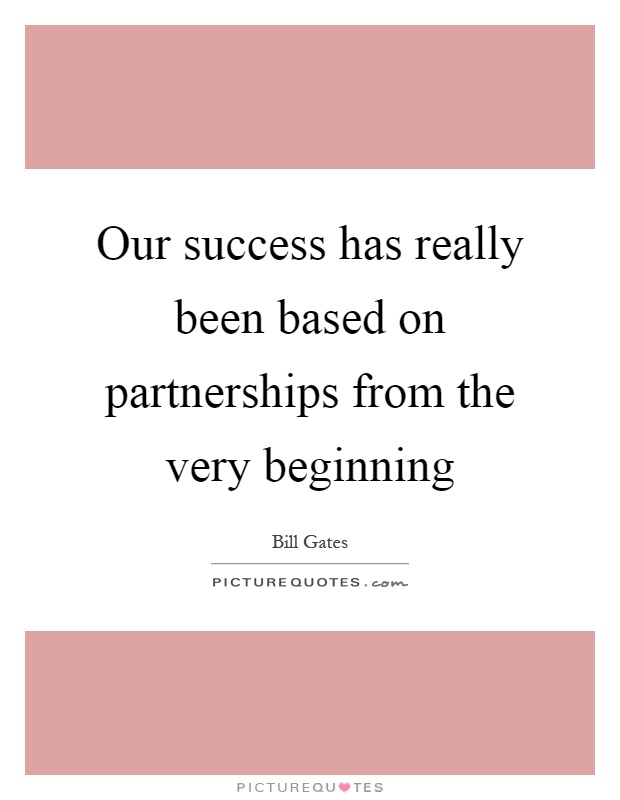 Our success has really been based on partnerships from the very beginning Picture Quote #1