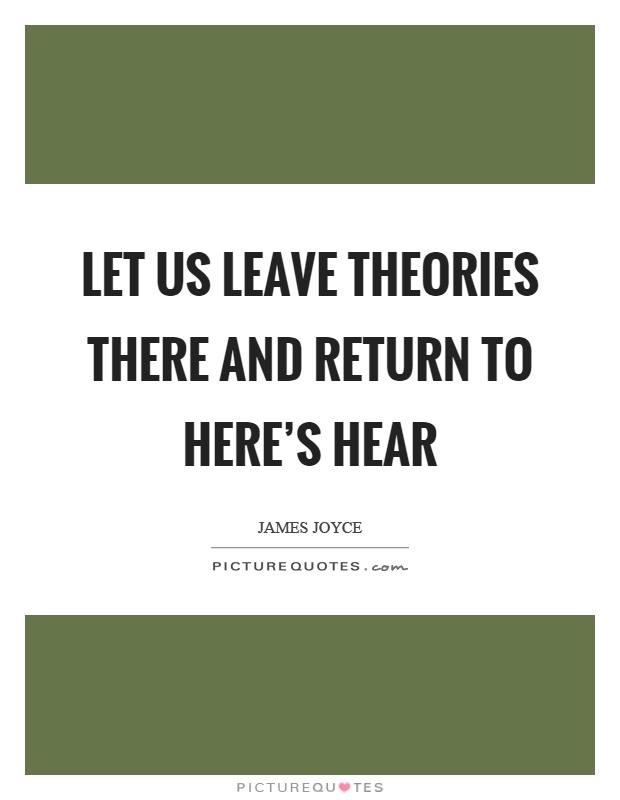 Let us leave theories there and return to here's hear Picture Quote #1