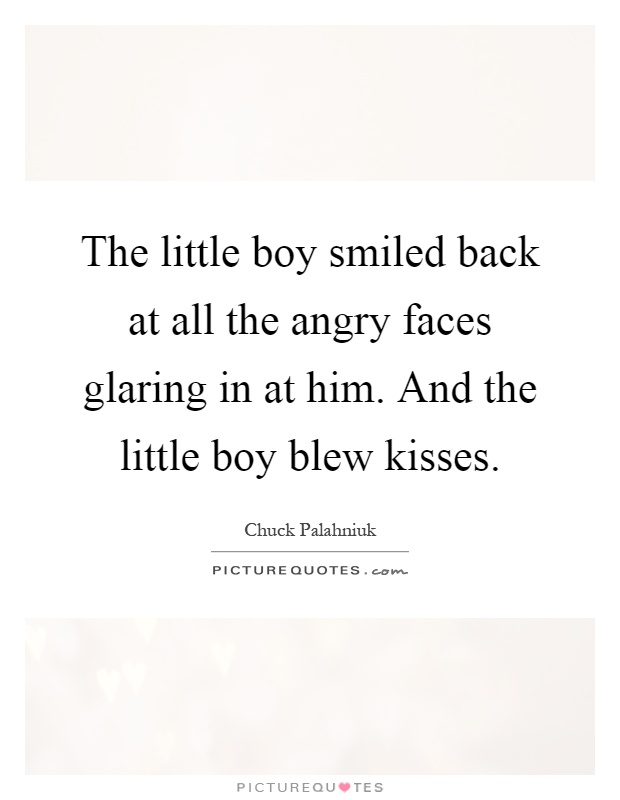 The little boy smiled back at all the angry faces glaring in at him. And the little boy blew kisses Picture Quote #1