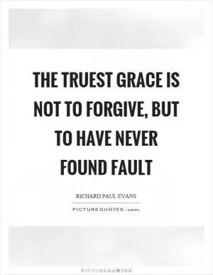 The truest grace is not to forgive, but to have never found fault Picture Quote #1