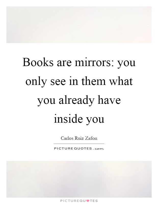 Books are mirrors: you only see in them what you already have inside you Picture Quote #1