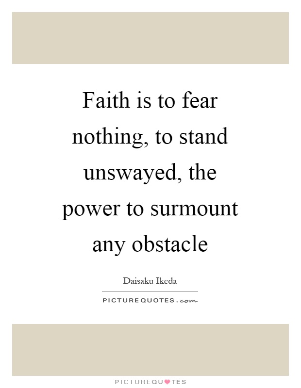 Faith is to fear nothing, to stand unswayed, the power to surmount any obstacle Picture Quote #1