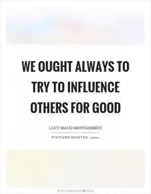 We ought always to try to influence others for good Picture Quote #1