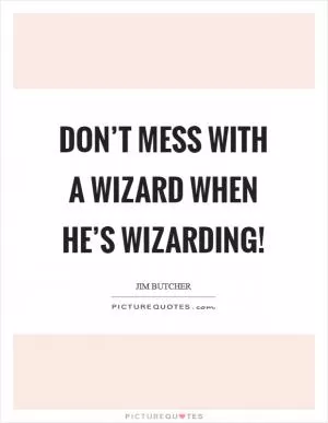 Don’t mess with a wizard when he’s wizarding! Picture Quote #1