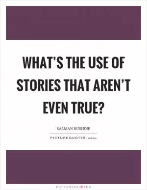 What’s the use of stories that aren’t even true? Picture Quote #1