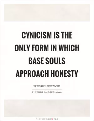 Cynicism is the only form in which base souls approach honesty Picture Quote #1