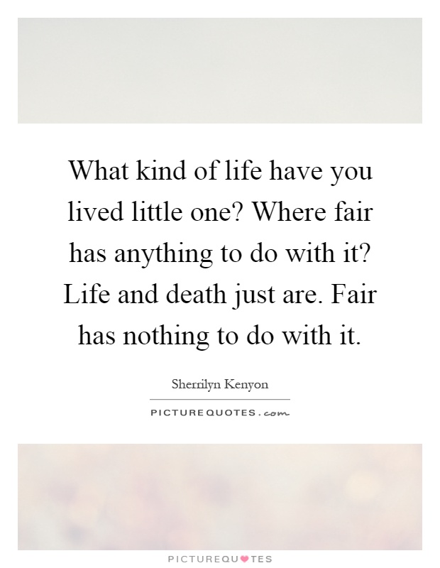 What kind of life have you lived little one? Where fair has anything to do with it? Life and death just are. Fair has nothing to do with it Picture Quote #1