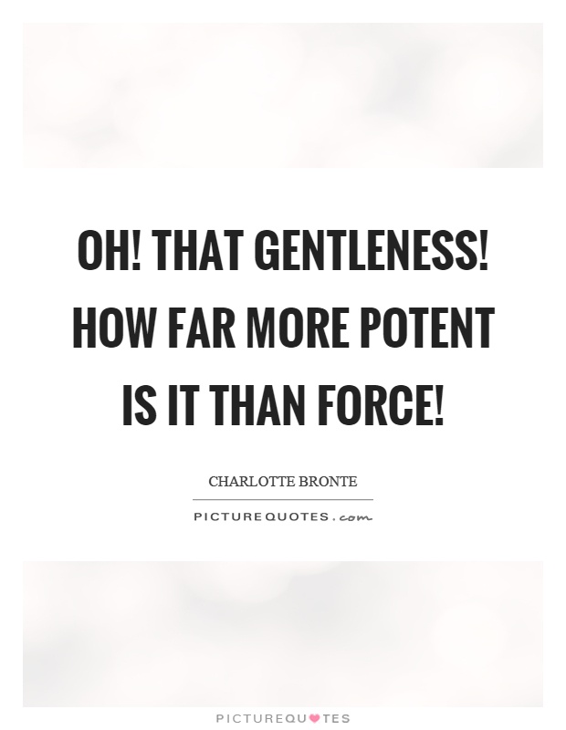 Oh! that gentleness! how far more potent is it than force! Picture Quote #1