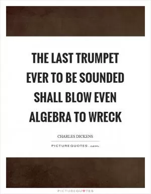 The last trumpet ever to be sounded shall blow even algebra to wreck Picture Quote #1