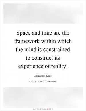 Space and time are the framework within which the mind is constrained to construct its experience of reality Picture Quote #1