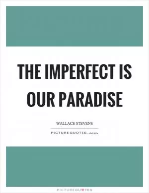 The imperfect is our paradise Picture Quote #1