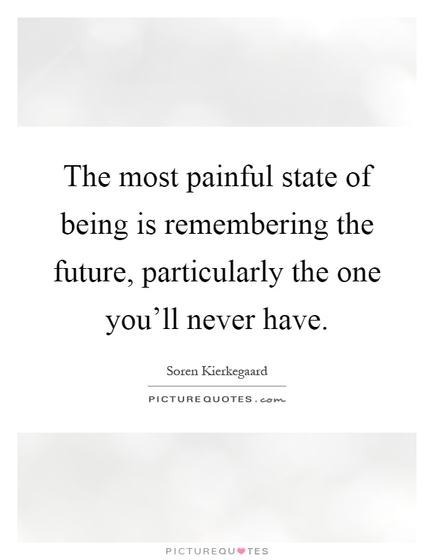 The most painful state of being is remembering the future, particularly the one you'll never have Picture Quote #1