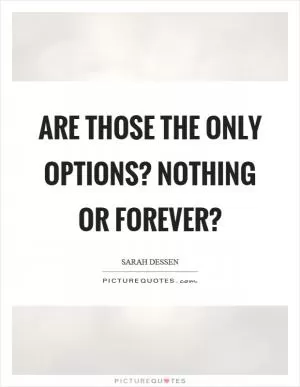 Are those the only options? Nothing or forever? Picture Quote #1