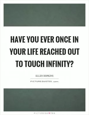 Have you ever once in your life reached out to touch infinity? Picture Quote #1