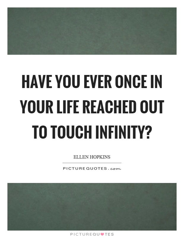 Have you ever once in your life reached out to touch infinity? Picture Quote #1