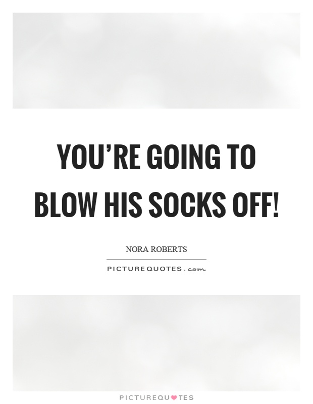 You're going to blow his socks off! Picture Quote #1