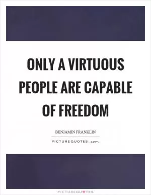 Only a virtuous people are capable of freedom Picture Quote #1