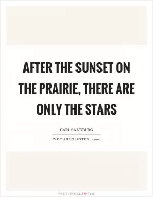 After the sunset on the prairie, there are only the stars Picture Quote #1