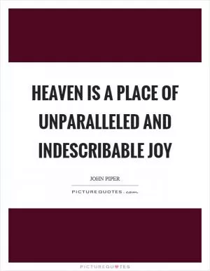 Heaven is a place of unparalleled and indescribable joy Picture Quote #1