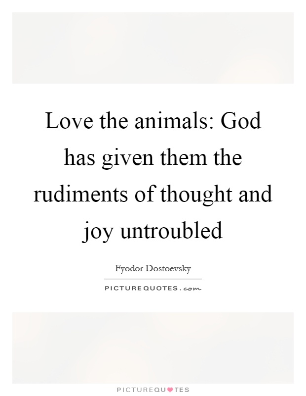 Love the animals: God has given them the rudiments of thought and joy untroubled Picture Quote #1