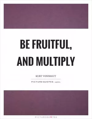 Be fruitful, and multiply Picture Quote #1