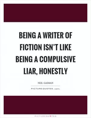 Being a writer of fiction isn’t like being a compulsive liar, honestly Picture Quote #1