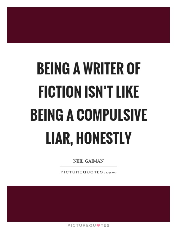 Being a writer of fiction isn't like being a compulsive liar, honestly Picture Quote #1