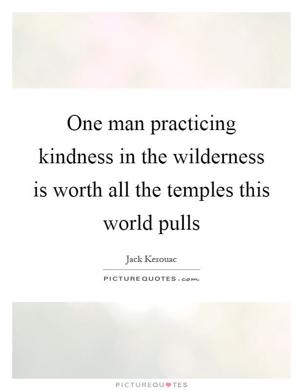 One man practicing kindness in the wilderness is worth all the temples this world pulls Picture Quote #1