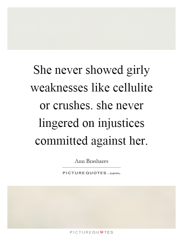 She never showed girly weaknesses like cellulite or crushes. she never lingered on injustices committed against her Picture Quote #1
