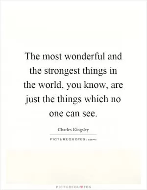 The most wonderful and the strongest things in the world, you know, are just the things which no one can see Picture Quote #1