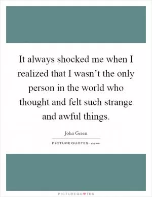 It always shocked me when I realized that I wasn’t the only person in the world who thought and felt such strange and awful things Picture Quote #1