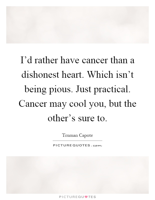 I'd rather have cancer than a dishonest heart. Which isn't being pious. Just practical. Cancer may cool you, but the other's sure to Picture Quote #1
